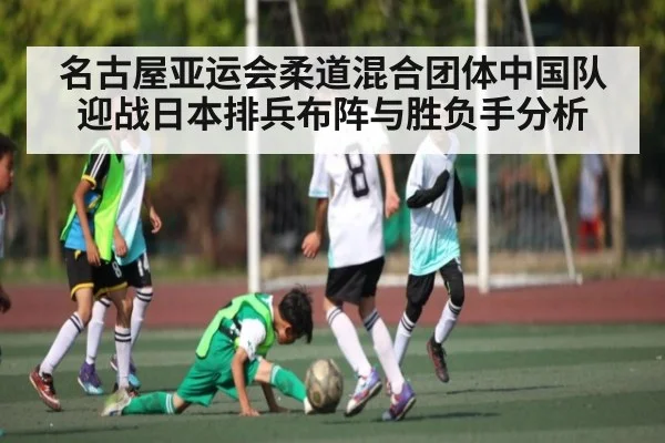 名古屋亚运会柔道混合团体中国队迎战日本排兵布阵与胜负手分析