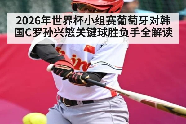 2026年世界杯小组赛葡萄牙对韩国C罗孙兴慜关键球胜负手全解读